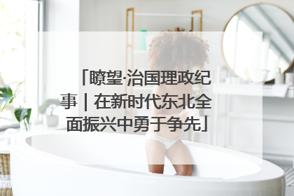 瞭望·治国理政纪事｜在新时代东北全面振兴中勇于争先