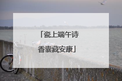 瓷上端午诗 香囊藏安康