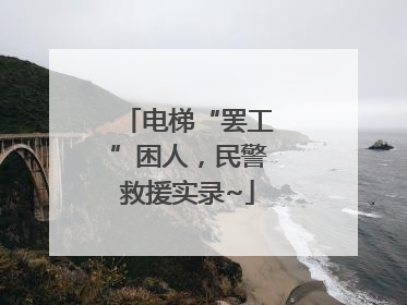 电梯“罢工”困人，民警救援实录~