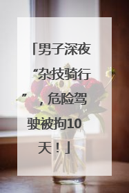 男子深夜“杂技骑行”，危险驾驶被拘10天！