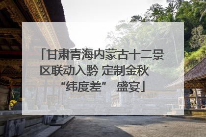 甘肃青海内蒙古十二景区联动入黔 定制金秋 “纬度差” 盛宴