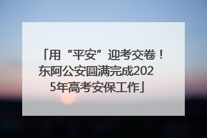 用“平安”迎考交卷！东阿公安圆满完成2025年高考安保工作