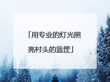 用专业的灯光照亮村头的篮筐