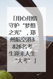 用心用情守护“梦想之光”，郑州航空港3826名考生迎来人生“大考”