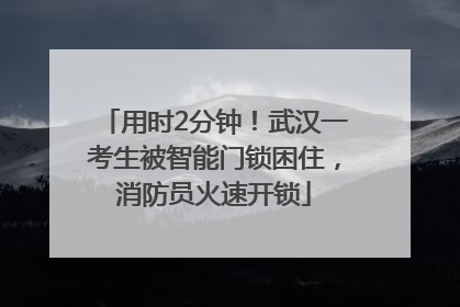 用时2分钟！武汉一考生被智能门锁困住，消防员火速开锁