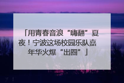 用青春音浪“嗨翻”夏夜！宁波这场校园乐队嘉年华火爆“出圈”