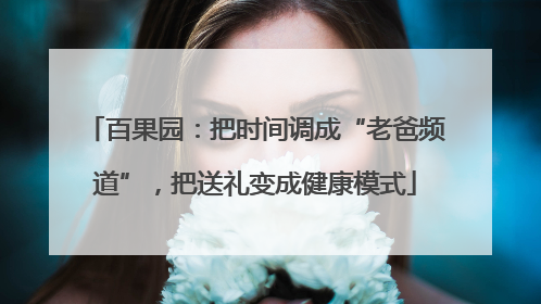 百果园：把时间调成“老爸频道”，把送礼变成健康模式