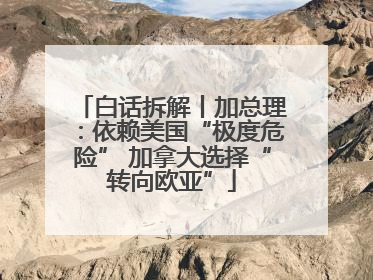白话拆解丨加总理：依赖美国“极度危险” 加拿大选择“转向欧亚”