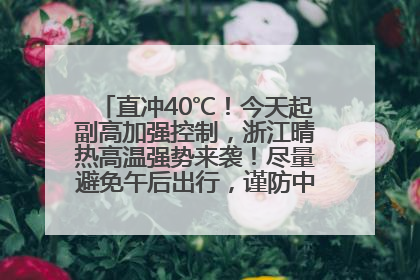 直冲40℃！今天起副高加强控制，浙江晴热高温强势来袭！尽量避免午后出行，谨防中暑、热射病……