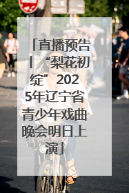 直播预告丨“梨花初绽”2025年辽宁省青少年戏曲晚会明日上演