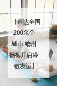 直达全国200余个城市 靖州杨梅开启冷链发运