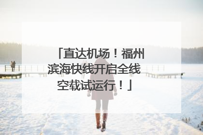 直达机场！福州滨海快线开启全线空载试运行！