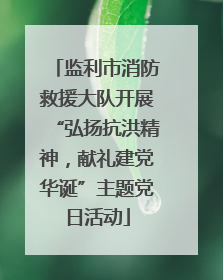 监利市消防救援大队开展“弘扬抗洪精神，献礼建党华诞”主题党日活动