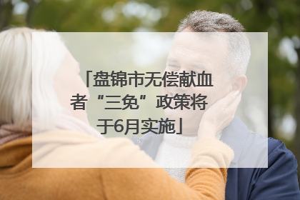 盘锦市无偿献血者“三免”政策将于6月实施