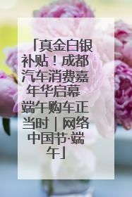真金白银补贴！成都汽车消费嘉年华启幕 端午购车正当时｜网络中国节·端午