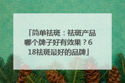 简单祛斑：祛斑产品哪个牌子好有效果？618祛斑最好的品牌