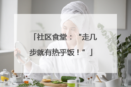社区食堂：“走几步就有热乎饭！”