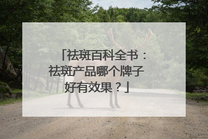 祛斑百科全书：祛斑产品哪个牌子好有效果？