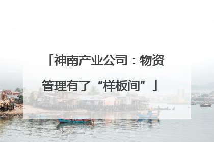 神南产业公司：物资管理有了“样板间”
