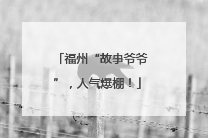 福州“故事爷爷”，人气爆棚！