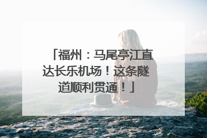 福州：马尾亭江直达长乐机场！这条隧道顺利贯通！
