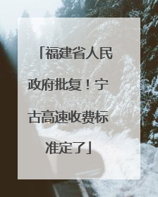福建省人民政府批复！宁古高速收费标准定了