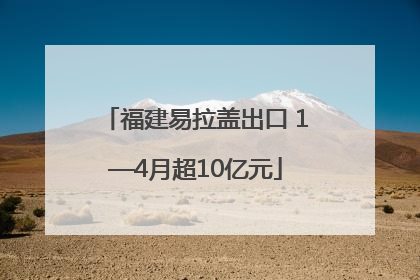 福建易拉盖出口 1—4月超10亿元
