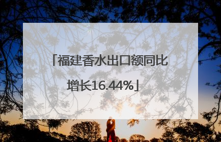 福建香水出口额同比增长16.44%