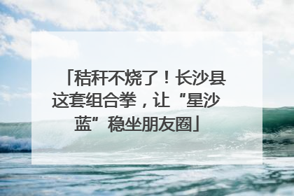秸秆不烧了！长沙县这套组合拳，让“星沙蓝”稳坐朋友圈