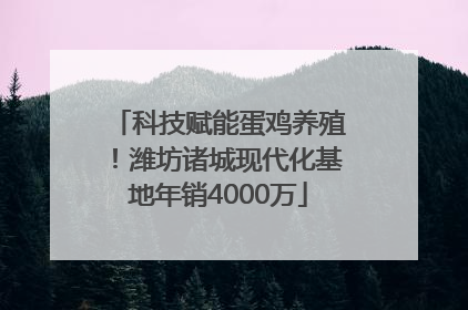 科技赋能蛋鸡养殖！潍坊诸城现代化基地年销4000万