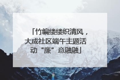 竹编缕缕织清风，大成社区端午主题活动“廉”意融融