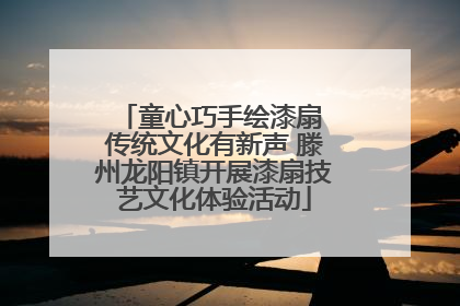 童心巧手绘漆扇 传统文化有新声 滕州龙阳镇开展漆扇技艺文化体验活动