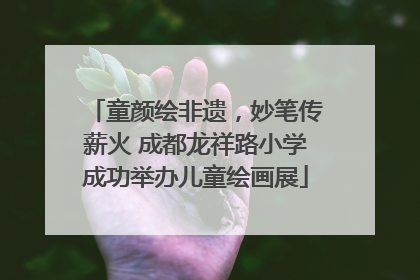 童颜绘非遗，妙笔传薪火 成都龙祥路小学成功举办儿童绘画展