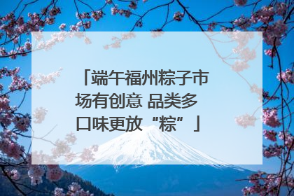 端午福州粽子市场有创意 品类多口味更放“粽”