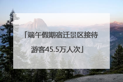 端午假期宿迁景区接待游客45.5万人次