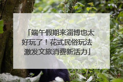 端午假期来淄博也太好玩了！花式民俗玩法激发文旅消费新活力