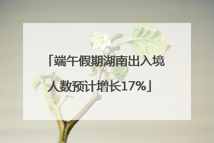 端午假期湖南出入境人数预计增长17%