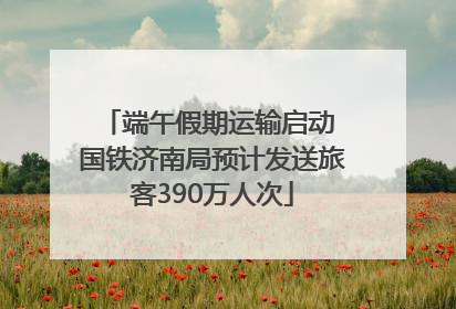 端午假期运输启动 国铁济南局预计发送旅客390万人次