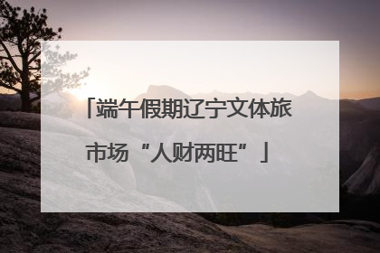 端午假期辽宁文体旅市场“人财两旺”