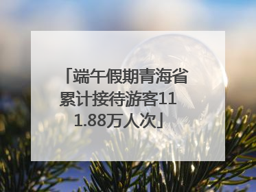 端午假期青海省累计接待游客111.88万人次