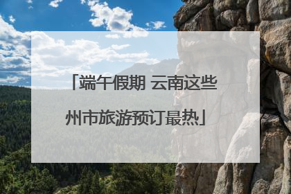 端午假期 云南这些州市旅游预订最热