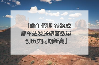 端午假期 铁路成都车站发送旅客数量创历史同期新高