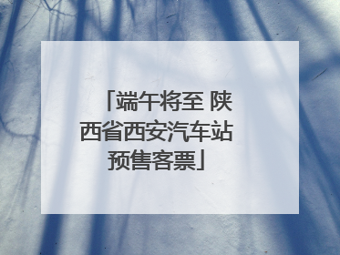 端午将至 陕西省西安汽车站预售客票