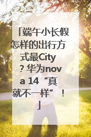 端午小长假怎样的出行方式最City？华为nova 14“真就不一样”！