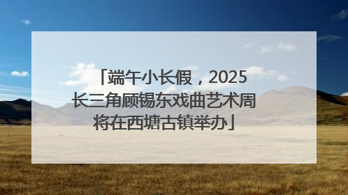 端午小长假，2025长三角顾锡东戏曲艺术周将在西塘古镇举办