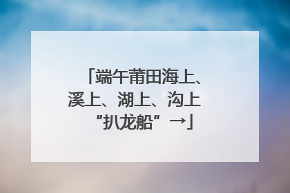 端午莆田海上、溪上、湖上、沟上“扒龙船”→