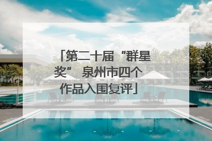 第二十届“群星奖” 泉州市四个作品入围复评