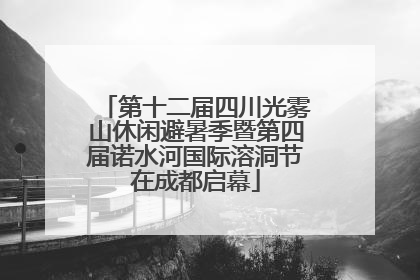 第十二届四川光雾山休闲避暑季暨第四届诺水河国际溶洞节在成都启幕