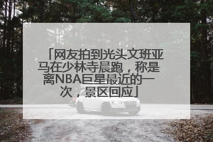 网友拍到光头文班亚马在少林寺晨跑，称是离NBA巨星最近的一次，景区回应