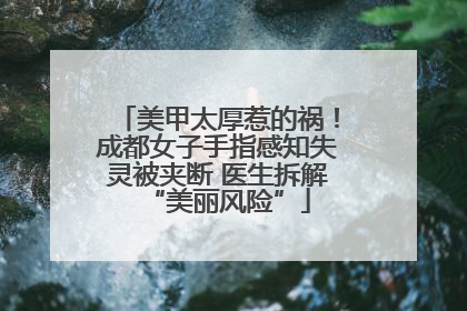 美甲太厚惹的祸！成都女子手指感知失灵被夹断 医生拆解“美丽风险”